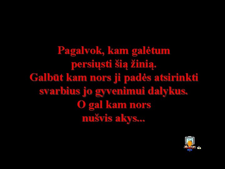 Pagalvok, kam galėtum persiųsti šią žinią. Galbūt kam nors ji padės atsirinkti svarbius jo