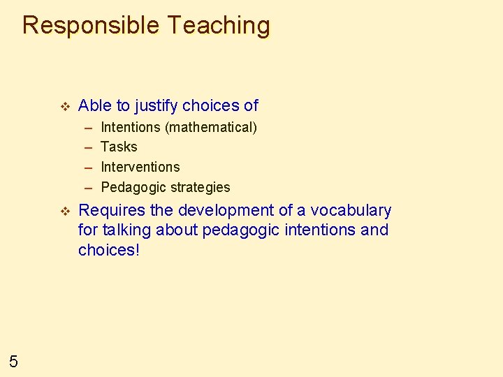 Responsible Teaching v Able to justify choices of – – v 5 Intentions (mathematical)