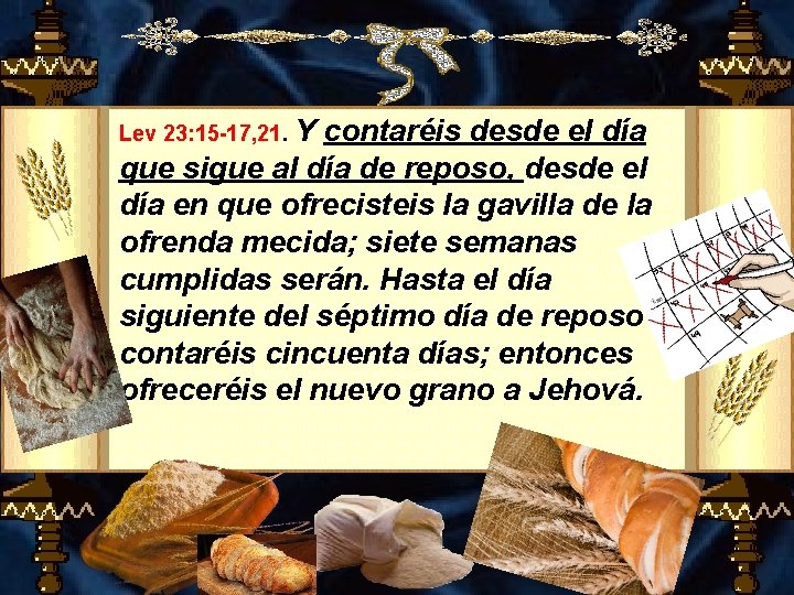 Lev 23: 15 -17, 21. Y contaréis desde el día que sigue al día