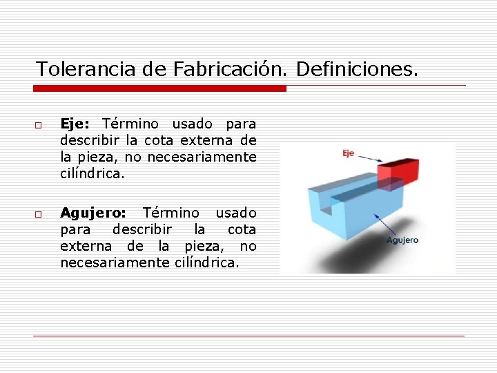 Tolerancia de Fabricación. Definiciones. o o Eje: Término usado para describir la cota externa