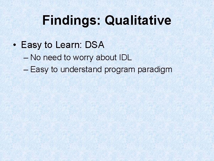 Findings: Qualitative • Easy to Learn: DSA – No need to worry about IDL Findings: Qualitative • Easy to Learn: DSA – No need to worry about IDL