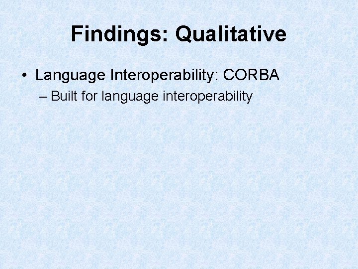 Findings: Qualitative • Language Interoperability: CORBA – Built for language interoperability Findings: Qualitative • Language Interoperability: CORBA – Built for language interoperability