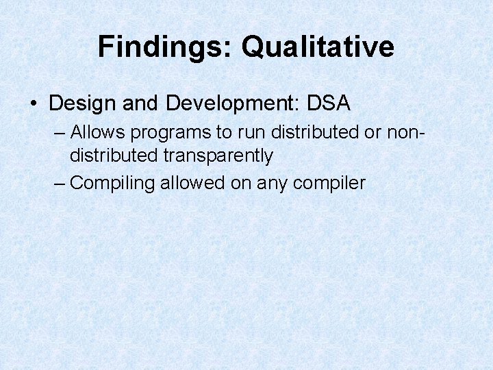 Findings: Qualitative • Design and Development: DSA – Allows programs to run distributed or Findings: Qualitative • Design and Development: DSA – Allows programs to run distributed or