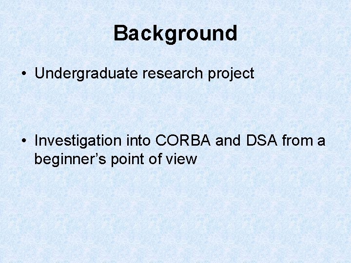 Background • Undergraduate research project • Investigation into CORBA and DSA from a beginner’s Background • Undergraduate research project • Investigation into CORBA and DSA from a beginner’s