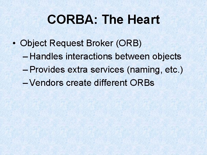 CORBA: The Heart • Object Request Broker (ORB) – Handles interactions between objects – CORBA: The Heart • Object Request Broker (ORB) – Handles interactions between objects –
