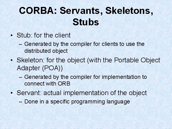 CORBA: Servants, Skeletons, Stubs • Stub: for the client – Generated by the compiler CORBA: Servants, Skeletons, Stubs • Stub: for the client – Generated by the compiler