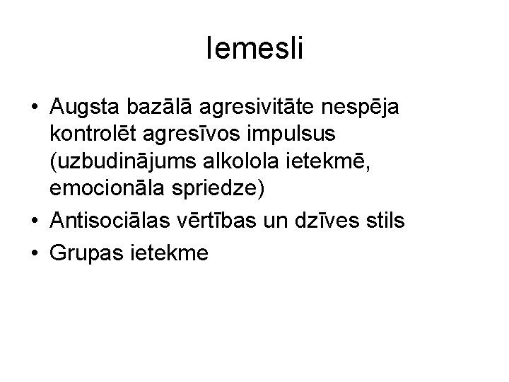 Iemesli • Augsta bazālā agresivitāte nespēja kontrolēt agresīvos impulsus (uzbudinājums alkolola ietekmē, emocionāla spriedze)