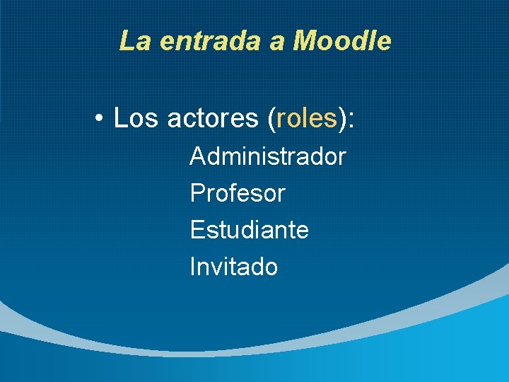 La entrada a Moodle • Los actores (roles): Administrador Profesor Estudiante Invitado 