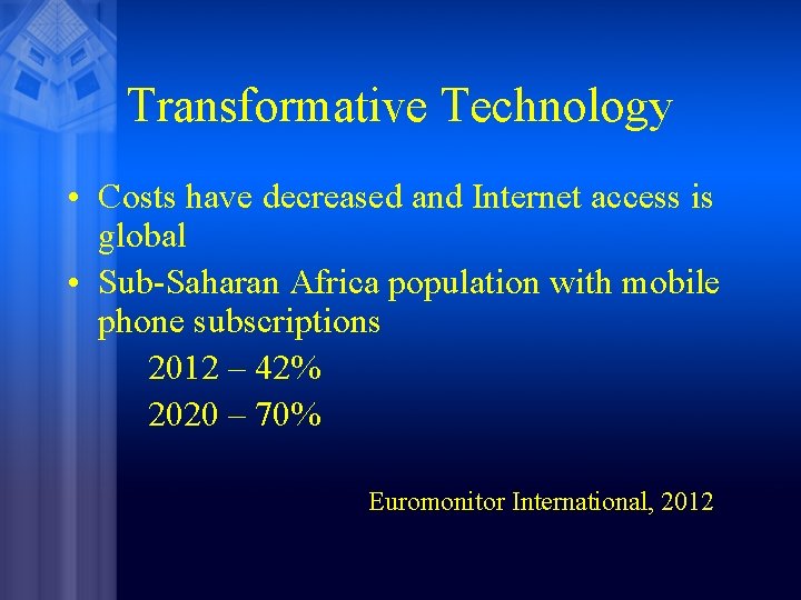 Transformative Technology • Costs have decreased and Internet access is global • Sub-Saharan Africa