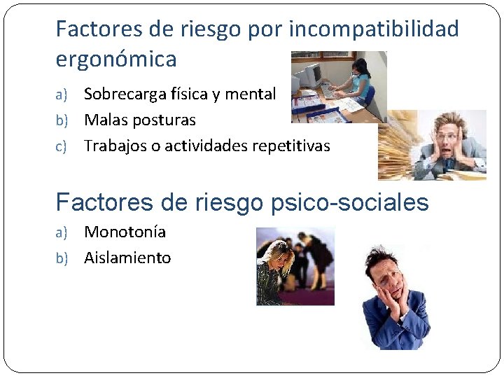 Factores de riesgo por incompatibilidad ergonómica Sobrecarga física y mental b) Malas posturas c)