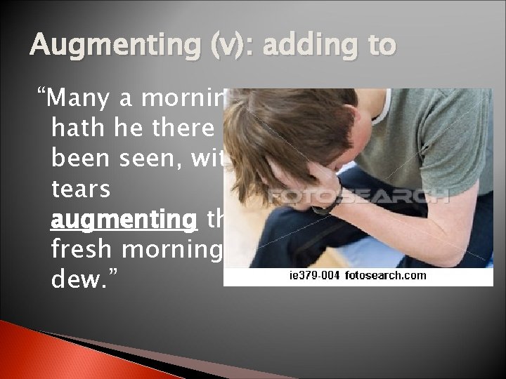 Augmenting (v): adding to “Many a morning hath he there been seen, with tears