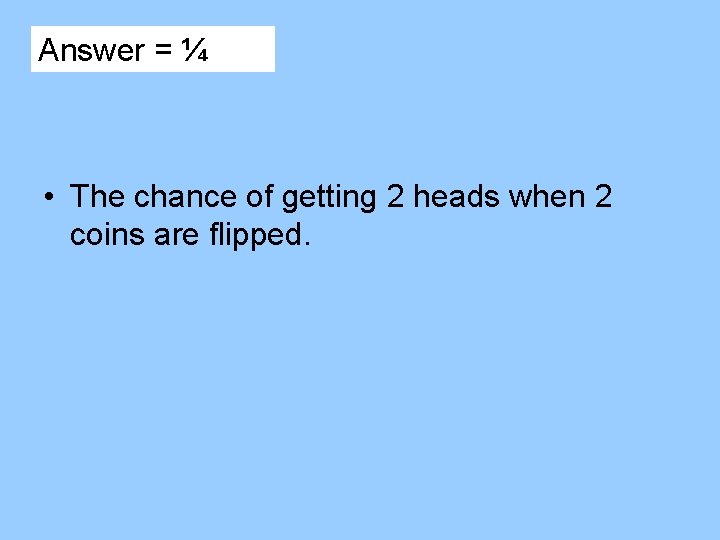 Answer = ¼ • The chance of getting 2 heads when 2 coins are