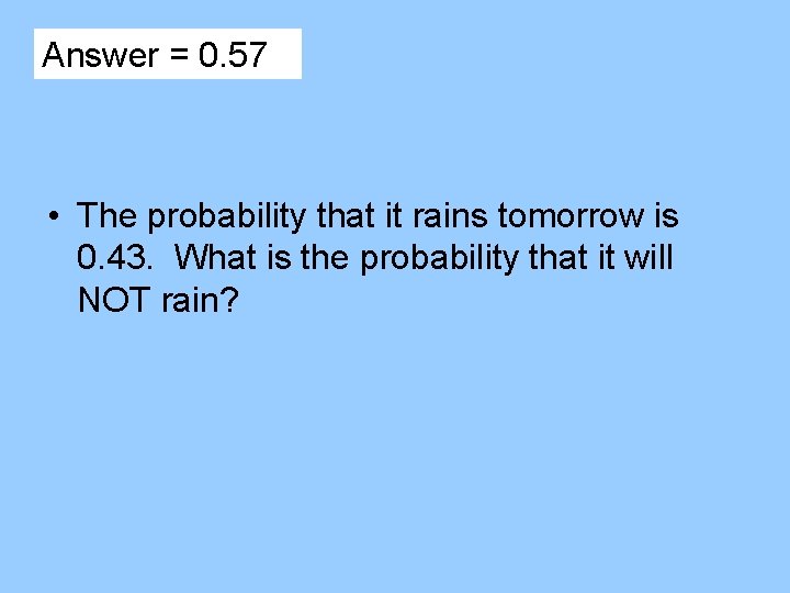 Answer = 0. 57 • The probability that it rains tomorrow is 0. 43.