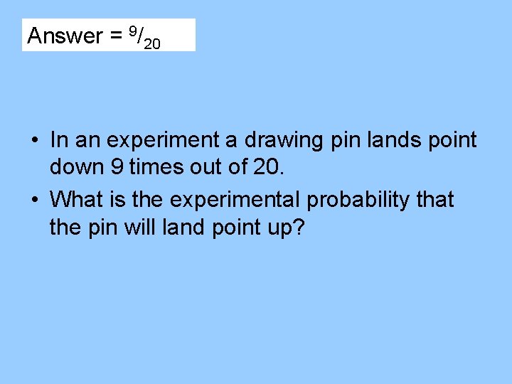 Answer = 9/20 • In an experiment a drawing pin lands point down 9