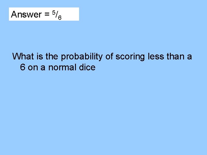 Answer = 5/6 What is the probability of scoring less than a 6 on