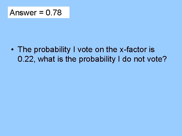 Answer = 0. 78 • The probability I vote on the x-factor is 0.