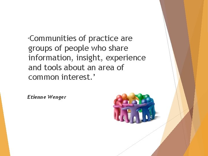‘Communities of practice are groups of people who share information, insight, experience and tools