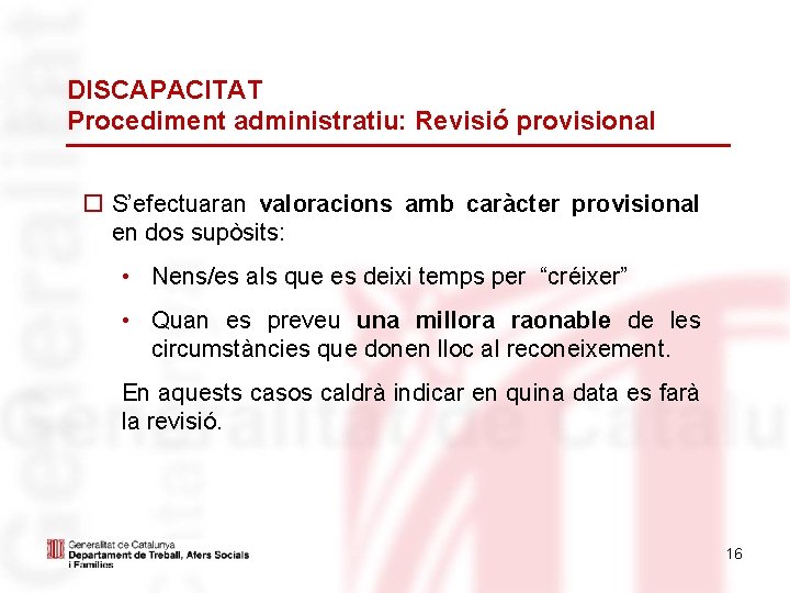 DISCAPACITAT Procediment administratiu: Revisió provisional S’efectuaran valoracions amb caràcter provisional en dos supòsits: •