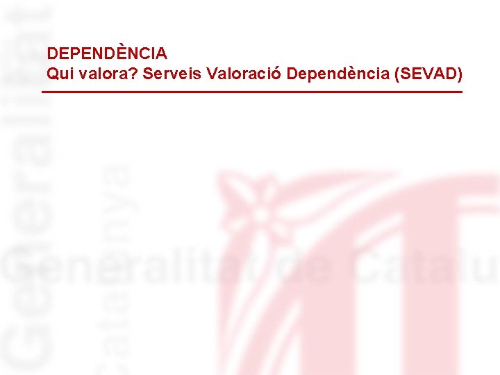 DEPENDÈNCIA Qui valora? Serveis Valoració Dependència (SEVAD) 