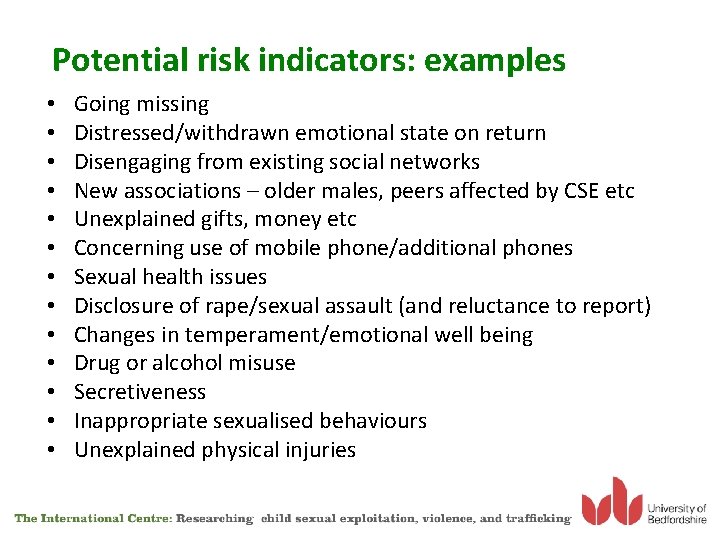 Potential risk indicators: examples • • • • Going missing Distressed/withdrawn emotional state on