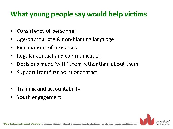 What young people say would help victims • • • Consistency of personnel Age-appropriate