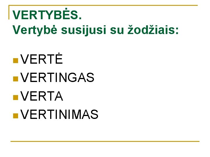 VERTYBĖS. Vertybė susijusi su žodžiais: n VERTĖ n VERTINGAS n VERTA n VERTINIMAS 