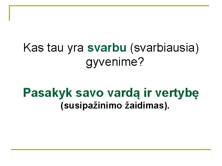 Kas tau yra svarbu (svarbiausia) gyvenime? Pasakyk savo vardą ir vertybę (susipažinimo žaidimas). 