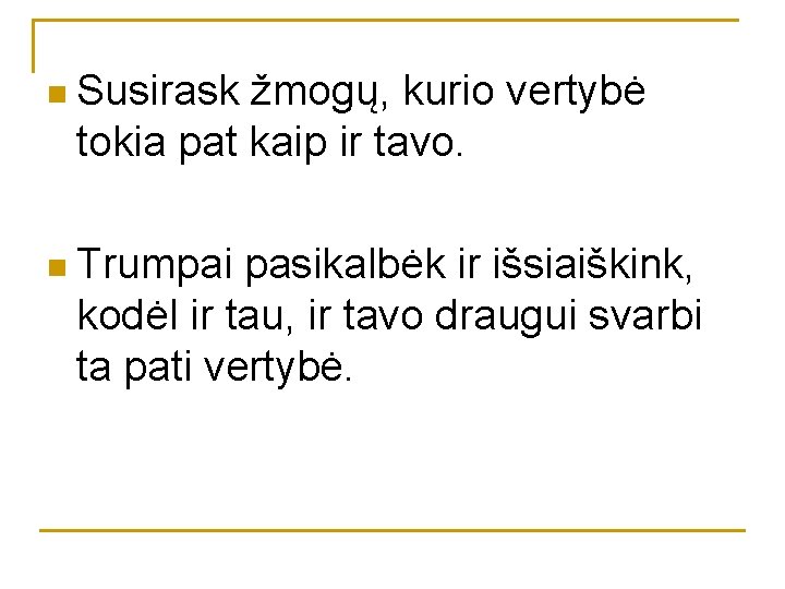 n Susirask žmogų, kurio vertybė tokia pat kaip ir tavo. n Trumpai pasikalbėk ir