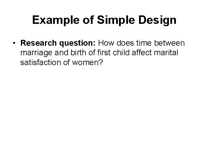 Example of Simple Design • Research question: How does time between marriage and birth