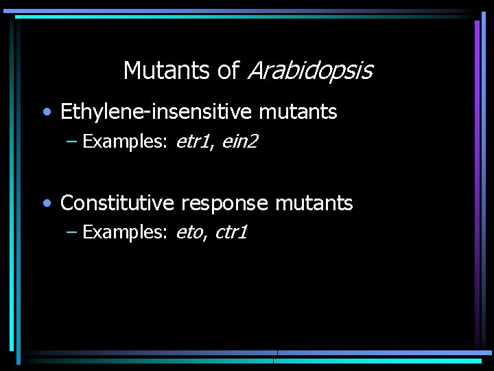 Mutants of Arabidopsis • Ethylene-insensitive mutants – Examples: etr 1, ein 2 • Constitutive