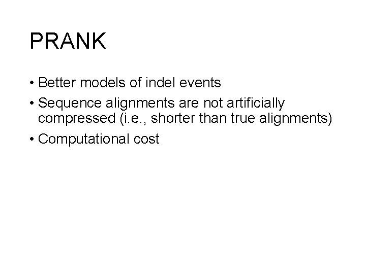 PRANK • Better models of indel events • Sequence alignments are not artificially compressed