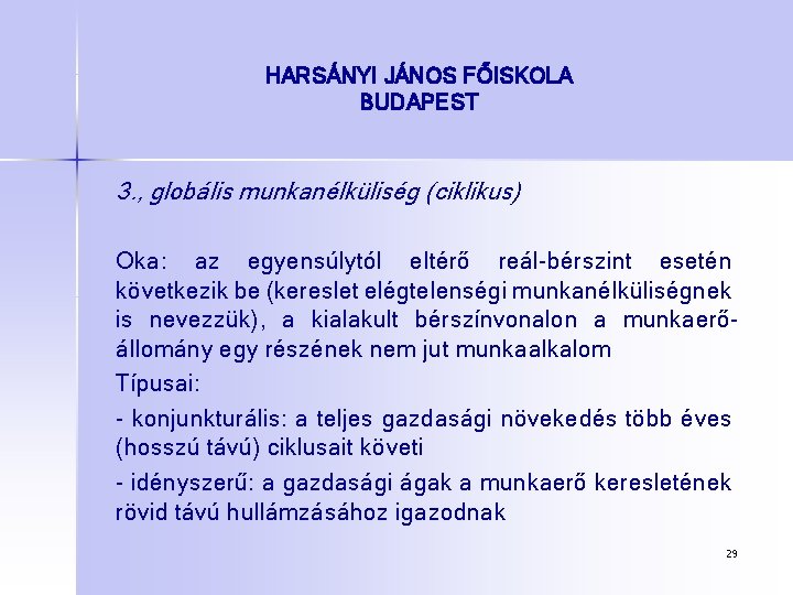 HARSÁNYI JÁNOS FŐISKOLA BUDAPEST 3. , globális munkanélküliség (ciklikus) Oka: az egyensúlytól eltérő reál-bérszint