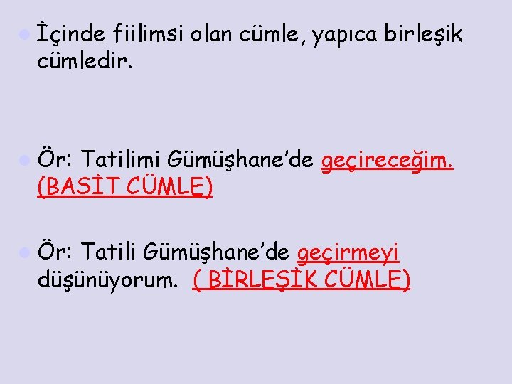 l İçinde fiilimsi olan cümle, yapıca birleşik cümledir. l Ör: Tatilimi Gümüşhane’de geçireceğim. (BASİT