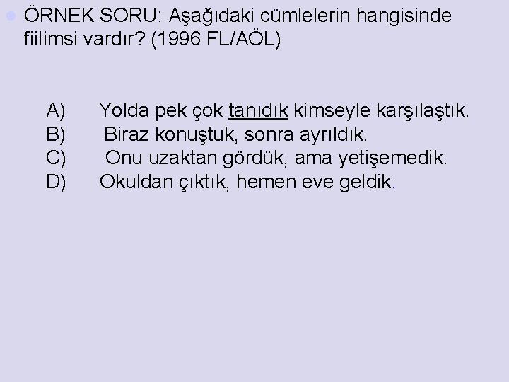 l ÖRNEK SORU: Aşağıdaki cümlelerin hangisinde fiilimsi vardır? (1996 FL/AÖL) A) Yolda pek çok
