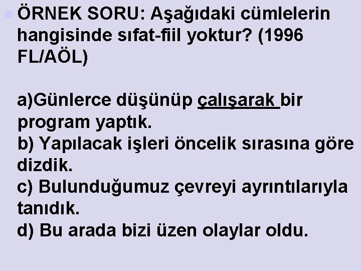 l ÖRNEK SORU: Aşağıdaki cümlelerin hangisinde sıfat-fiil yoktur? (1996 FL/AÖL) a)Günlerce düşünüp çalışarak bir