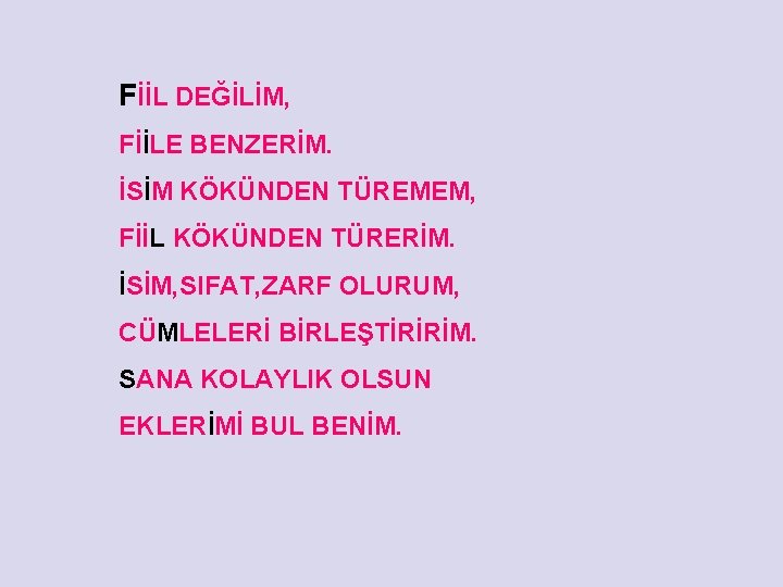 FİİL DEĞİLİM, FİİLE BENZERİM. İSİM KÖKÜNDEN TÜREMEM, FİİL KÖKÜNDEN TÜRERİM. İSİM, SIFAT, ZARF OLURUM,
