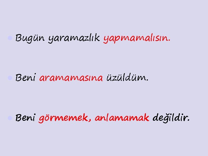l Bugün yaramazlık yapmamalısın. l Beni aramamasına üzüldüm. l Beni görmemek, anlamamak değildir. 