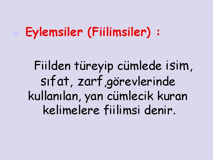 l Eylemsiler (Fiilimsiler) : Fiilden türeyip cümlede isim, sıfat, zarf, görevlerinde kullanılan, yan cümlecik
