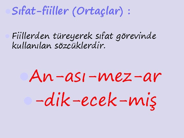 l Sıfat-fiiller (Ortaçlar) : l Fiillerden türeyerek sıfat görevinde kullanılan sözcüklerdir. l. An-ası-mez-ar l-dik-ecek-miş