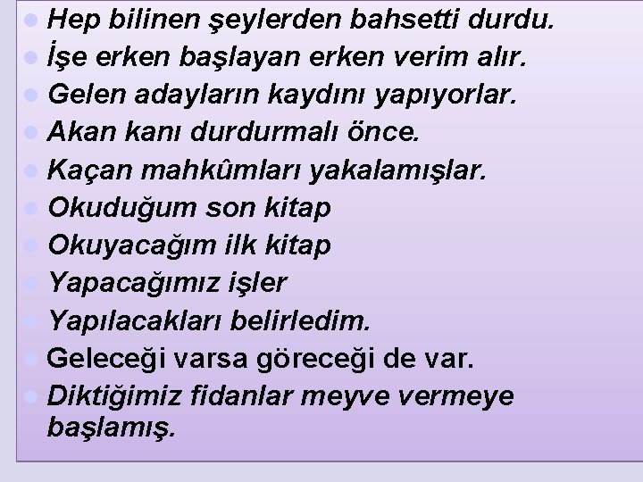 l Hep bilinen şeylerden bahsetti durdu. l İşe erken başlayan erken verim alır. l