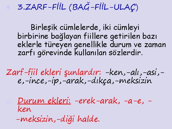 l 3. ZARF-FİİL (BAĞ-FİİL-ULAÇ) Birleşik cümlelerde, iki cümleyi birbirine bağlayan fiillere getirilen bazı eklerle