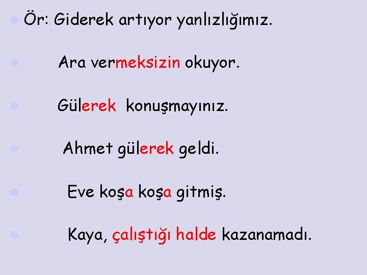 l Ör: Giderek artıyor yanlızlığımız. l Ara vermeksizin okuyor. l Gülerek konuşmayınız. l Ahmet