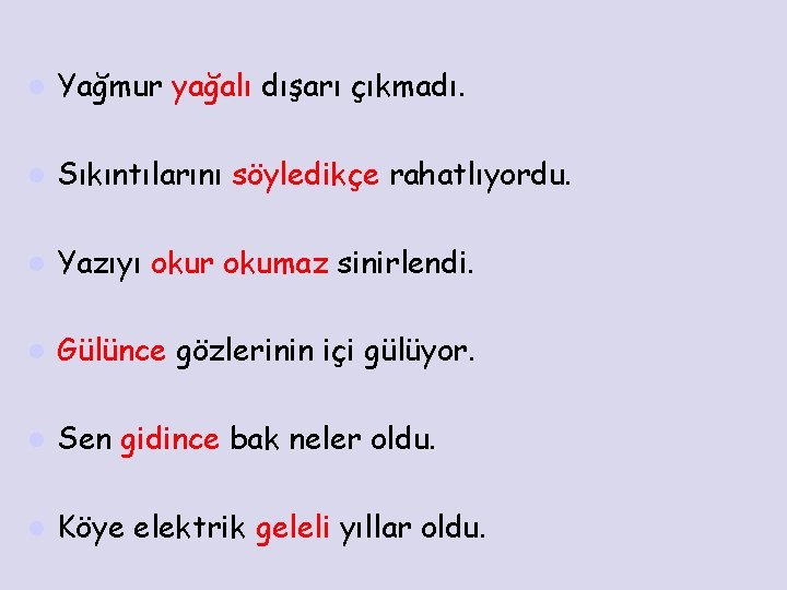 l Yağmur yağalı dışarı çıkmadı. l Sıkıntılarını söyledikçe rahatlıyordu. l Yazıyı okur okumaz sinirlendi.