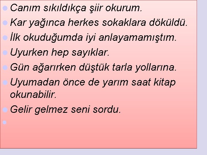 l Canım sıkıldıkça şiir okurum. l Kar yağınca herkes sokaklara döküldü. l İlk okuduğumda