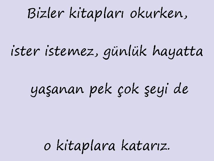 Bizler kitapları okurken, ister istemez, günlük hayatta yaşanan pek çok şeyi de o kitaplara