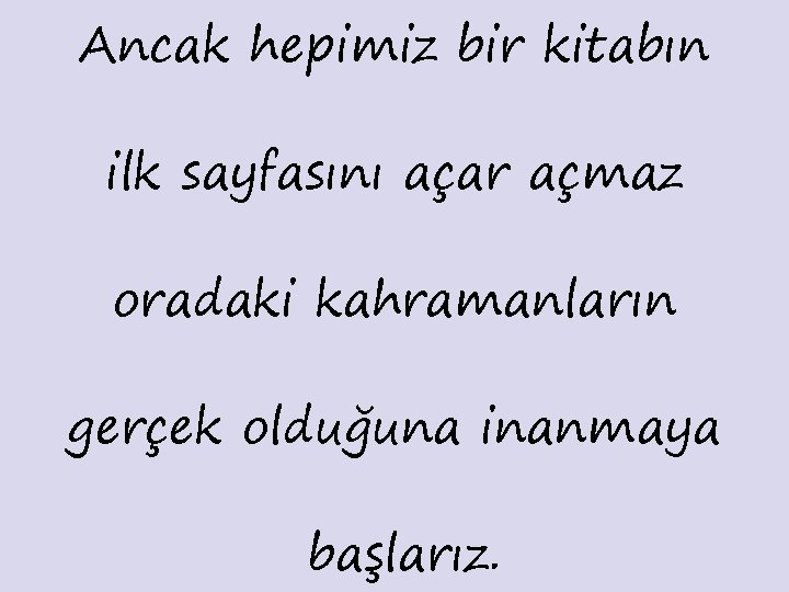 Ancak hepimiz bir kitabın ilk sayfasını açar açmaz oradaki kahramanların gerçek olduğuna inanmaya başlarız.