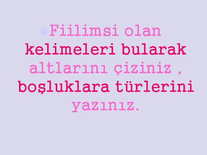 l. Fiilimsi olan kelimeleri bularak altlarını çiziniz , boşluklara türlerini yazınız. 