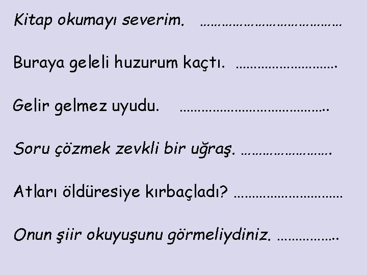 Kitap okumayı severim. ………………… Buraya geleli huzurum kaçtı. ……………. Gelir gelmez uyudu. …………………. .