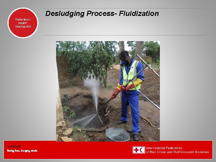 Desludging Process- Fluidization Federation Health Wat. San/EH www. ifrc. org Saving lives, changing minds. Desludging Process- Fluidization Federation Health Wat. San/EH www. ifrc. org Saving lives, changing minds.