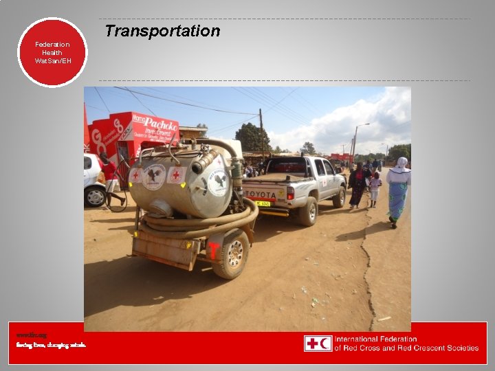 Transportation Federation Health Wat. San/EH www. ifrc. org Saving lives, changing minds. Transportation Federation Health Wat. San/EH www. ifrc. org Saving lives, changing minds.